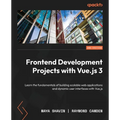 Frontend Development Projects with Vue.js 3 - Second Edition: Learn the fundamentals of building scalable web applications and dynamic user interfaces