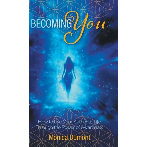 Becoming YOU: How to Live Your Authentic Life Through the Power of Awareness