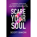 Scare Your Soul: 7 Powerful Principles to Harness Fear and Lead Your Most Courageous Life