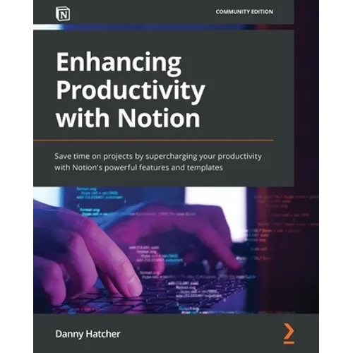 Enhancing Productivity with Notion: Save time on projects by supercharging your productivity with Notion's powerful features and templates