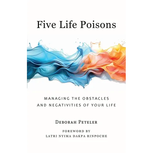 Five Life Poisons: Managing the Obstacles and Negativities of Your Life