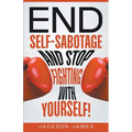 End Self-Sabotage and Stop Fighting with Yourself