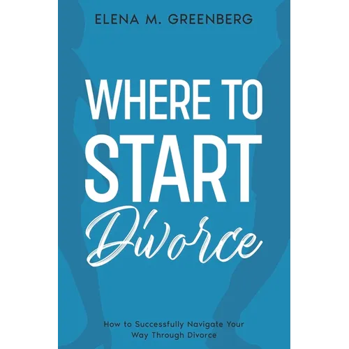 Where To Start - Divorce: How to Successfully Navigate Your Way Through Divorce