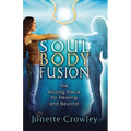 Soul Body Fusion: The Missing Piece for Healing and Beyond