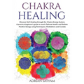Chakra Healing: Discover Self-Healing through the Chakra Energy System. A practical beginner's guide to reach Optimal Health and Radia