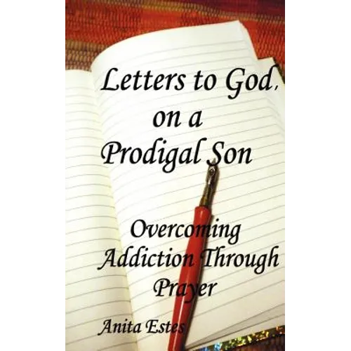 Letters to God, on a Prodigal Son: Overcoming Addiction Through Prayer