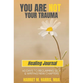You Are Not Your Trauma Healing Journal: 40 Days to Reclaiming Self & Writing New Chapters