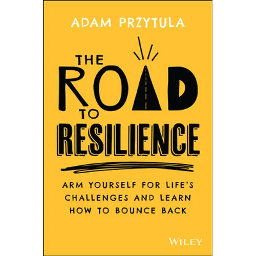 The Road to Resilience: Arm Yourself for Life's Challenges and Learn How to Bounce Back