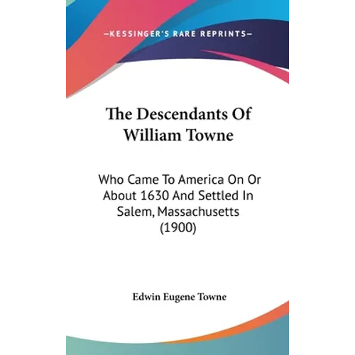 The Descendants Of William Towne: Who Came To America On Or About 1630 And Settled In Salem, Massachusetts (1900)