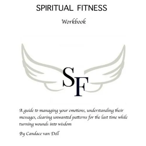 Spiritual Fitness: A Guide to managing your emotions, understanding their messages and clearing unwanted patterns for the last time.