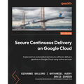 Secure Continuous Delivery on Google Cloud: Implement an automated and secure software delivery pipeline on Google Cloud using native services