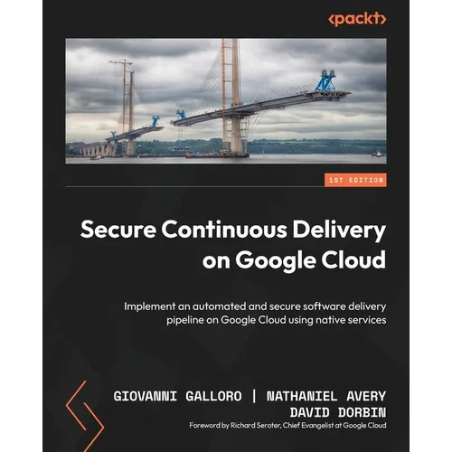 Secure Continuous Delivery on Google Cloud: Implement an automated and secure software delivery pipeline on Google Cloud using native services