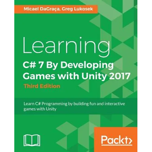 Learning C# 7 By Developing Games with Unity 2017 - Third Edition: Learn C# Programming by building fun and interactive games with Unity