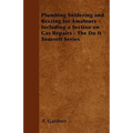 Plumbing Soldering and Brazing for Amateurs - Including a Section on Gas Repairs - The Do It Yourself Series