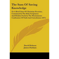 The Sum Of Saving Knowledge: Or A Brief Sum Of Christian Doctrine, Contained In The Holy Scriptures And Holden Forth In The Westminster Confession