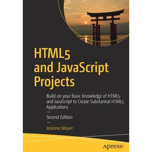 HTML5 and JavaScript Projects: Build on Your Basic Knowledge of HTML5 and JavaScript to Create Substantial HTML5 Applications