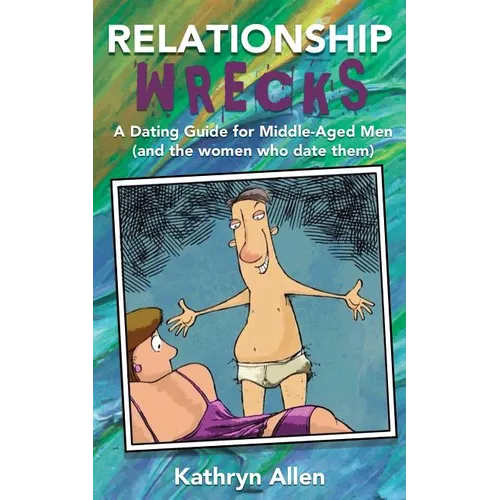 Relationshipwrecks: A Dating Guide for Middleaged Men (and the women who date them)