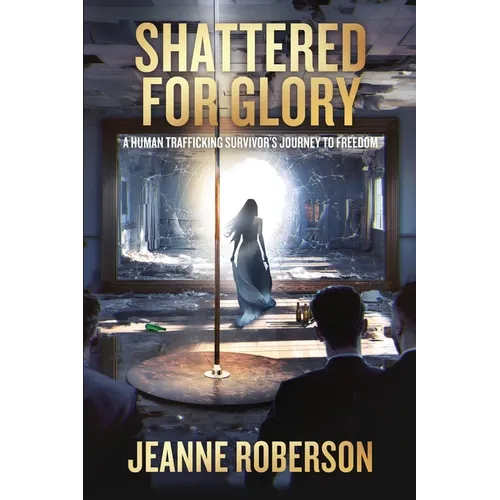 Shattered for Glory: A Human Trafficking Survivor's Journey to Freedom