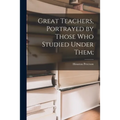 Great Teachers, Portrayed by Those Who Studied Under Them;