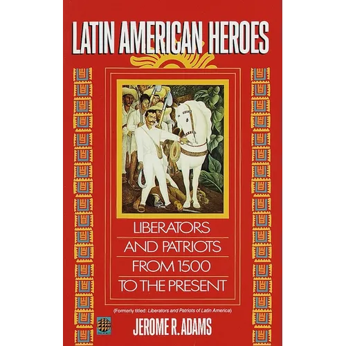 Latin American Heroes: Liberators and Patriots from 1500 to the Present