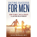 Dating Success for Men: How to Meet, Date, & Create a Lasting Relationship
