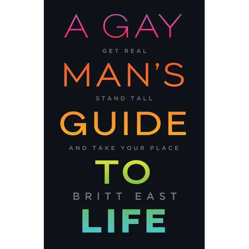 A Gay Man's Guide to Life: Get Real, Stand Tall, and Take Your Place
