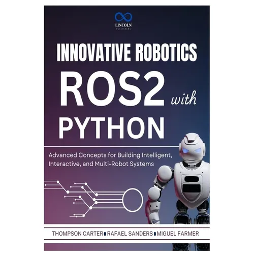 Innovative Robotics with ROS2 and Python: Advanced Concepts for Building Intelligent, Interactive, and Multi-Robot Systems