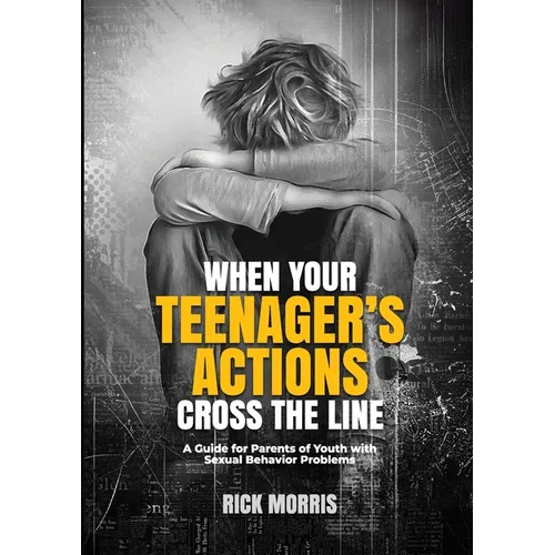 When Your Teenager's Actions Cross the Line: A Guide for Parents of Youth with Sexual Behavior Problems
