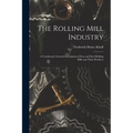 The Rolling Mill Industry: A Condensed, General Description of Iron and Steel Rolling Mills and Their Products