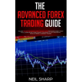 The Advanced Forex Trading Guide: Follow The Best Beginners Forex Trading Guide For Making Money Today! You'll Learn Secret Forex Market Strategies to
