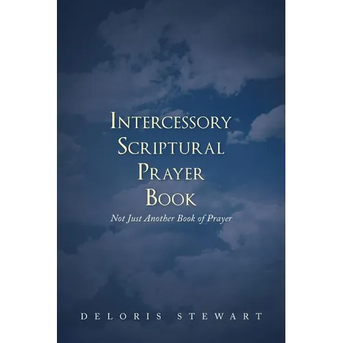 Intercessory Scriptural Prayer Book: Not Just Another Book of Prayer