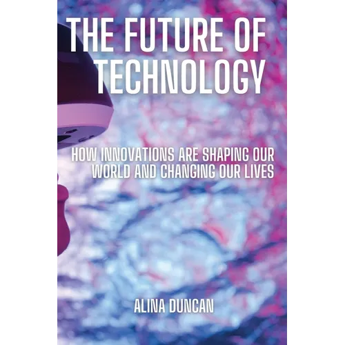 The Future of Technology: How Innovations Are Shaping Our World and Changing Our Lives