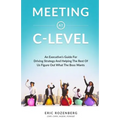 Meeting at C-Level: An Executive's Guide for Driving Strategy and Helping the Rest of Us Figure Out What the Boss Wants