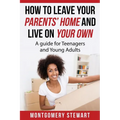 How To Leave Your Parent's Home & Live On Your Own: A Guide for Teenagers and Young Adults