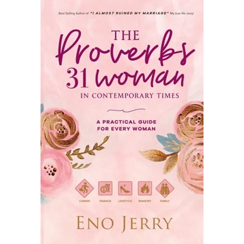 The Proverbs 31 Woman In Contemporary Times: A Practical Guide For Every Woman