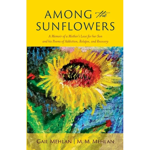 Among the Sunflowers: A Memoir of a Mother's Love for her Son and his Poems of Addiction, Relapse, and Recovery