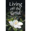 Living off the Grid: A Collection of Short Stories and Words of Love