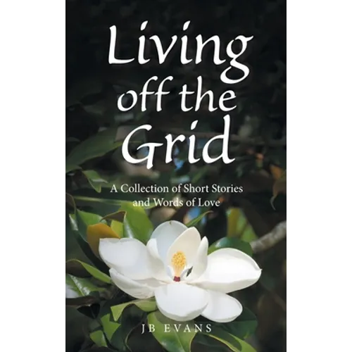 Living off the Grid: A Collection of Short Stories and Words of Love