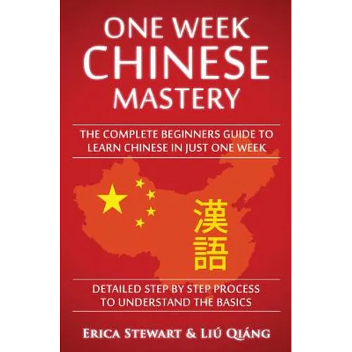 Chinese: One Week Chinese Mastery: The Complete Beginner's Guide to Learning Chinese in just 1 Week! Detailed Step by Step Process to Understand the B