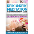 Reiki and Reiki Meditation: The Comprehensive Guide: Heal Yourself and Others, Restore Balance and Create Unlimited Abundance