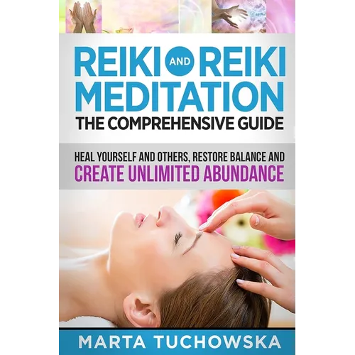 Reiki and Reiki Meditation: The Comprehensive Guide: Heal Yourself and Others, Restore Balance and Create Unlimited Abundance