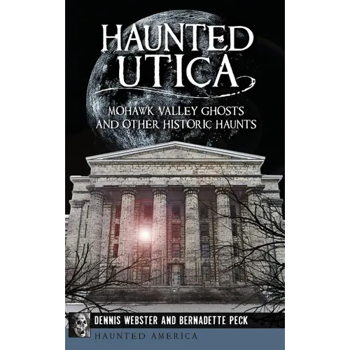 Haunted Utica: Mohawk Valley Ghosts and Other Historic Haunts