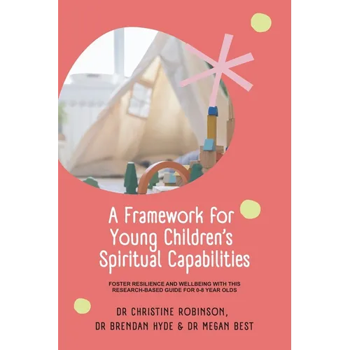 A Framework for Young Children's Spiritual Capabilities: Foster Resilience and Wellbeing with this Research-based Guide for 0-8 year olds