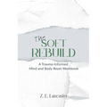 The Soft Rebuild: A Trauma-Informed Mind and Body Reset Workbook