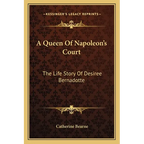 A Queen Of Napoleon's Court: The Life Story Of Desiree Bernadotte