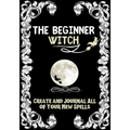 The Beginner Witch: The Starting Journal for Young Witches in Training to Write Their Own Spells & Create Some of Their Own Special Magic