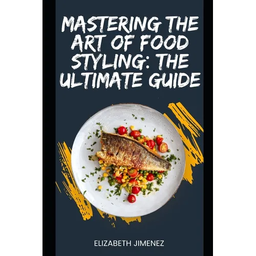 Mastering the Art of Food Styling: The Ultimate Guide