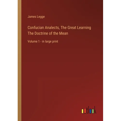 Confucian Analects, The Great Learning The Doctrine of the Mean: Volume 1 - in large print