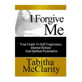 I Forgive Me: Your Guide To Self Forgiveness, Internal Release and Spiritual Restoration