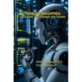 Thinking Machines: Exploring AI's Present and Future: Exploring AI's Present and Future